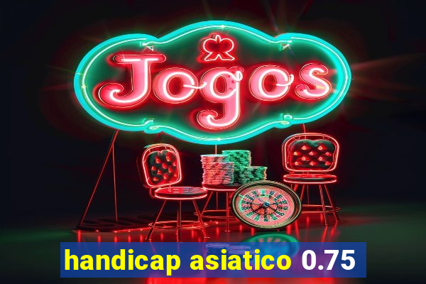 handicap asiatico 0.75